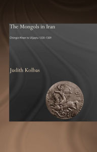 Title: The Mongols in Iran: Chingiz Khan to Uljaytu 1220-1309, Author: Judith Kolbas