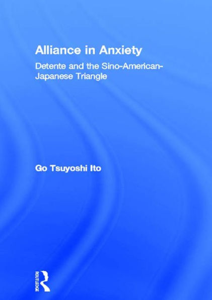 Alliance in Anxiety: Detente and the Sino-American-Japanese Triangle