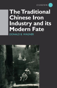 Title: The Traditional Chinese Iron Industry and Its Modern Fate, Author: Donald B. Wagner