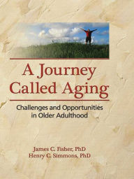 Title: A Journey Called Aging: Challenges and Opportunities in Older Adulthood, Author: James C. Fisher