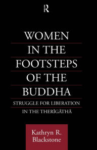 Title: Women in the Footsteps of the Buddha: Struggle for Liberation in the Therigatha, Author: Kathryn R. Blackstone