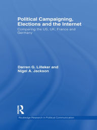 Title: Political Campaigning, Elections and the Internet: Comparing the US, UK, France and Germany, Author: Darren Lilleker