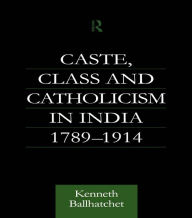 Title: Caste, Class and Catholicism in India 1789-1914, Author: Kenneth Ballhatchet