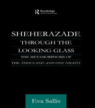 Title: Sheherazade Through the Looking Glass: The Metamorphosis of the 'Thousand and One Nights', Author: Eva Sallis