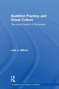 Title: Buddhist Practice and Visual Culture: The Visual Rhetoric of Borobudur, Author: Julie Gifford
