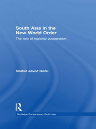 Title: South Asia in the New World Order: The Role of Regional Cooperation, Author: Shahid Javed Burki