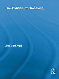 Title: The Politics of Bioethics, Author: Alan Petersen