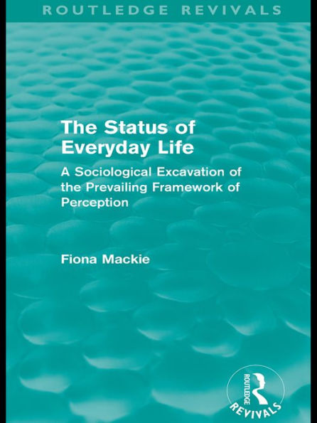 The Status of Everyday Life (Routledge Revivals): A Sociological Excavation of the Prevailing Framework of Perception