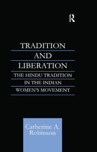 Title: Tradition and Liberation: The Hindu Tradition in the Indian Women's Movement, Author: Catherine A Robinson