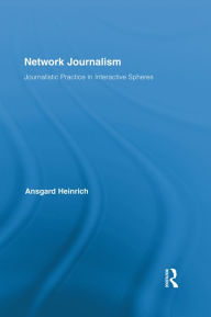 Title: Network Journalism: Journalistic Practice in Interactive Spheres, Author: Ansgard Heinrich