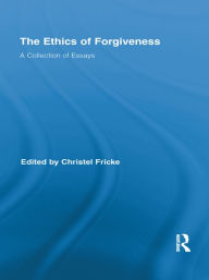 Title: The Ethics of Forgiveness: A Collection of Essays, Author: Christel Fricke