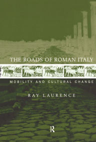Title: The Roads of Roman Italy: Mobility and Cultural Change, Author: Ray Laurence