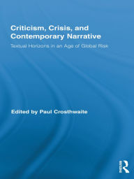 Title: Criticism, Crisis, and Contemporary Narrative: Textual Horizons in an Age of Global Risk, Author: Paul Crosthwaite