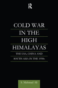 Title: Cold War in the High Himalayas: The USA, China and South Asia in the 1950s, Author: S Mahmud Ali