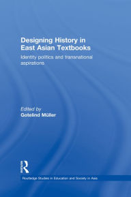 Title: Designing History in East Asian Textbooks: Identity Politics and Transnational Aspirations, Author: Gotelind Mueller