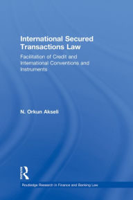 Title: International Secured Transactions Law: Facilitation of Credit and International Conventions and Instruments, Author: Orkun Akseli