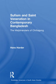 Title: Sufism and Saint Veneration in Contemporary Bangladesh: The Maijbhandaris of Chittagong, Author: Hans Harder