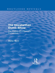 Title: The Elizabethan Dumb Show (Routledge Revivals): The History of a Dramatic Convention, Author: Dieter Mehl