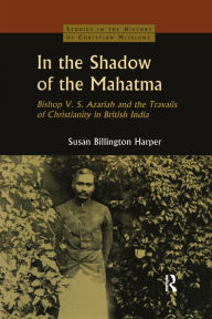 Title: In the Shadow of the Mahatma: Bishop Azariah and the Travails of Christianity in British India, Author: Susan Billington Harper