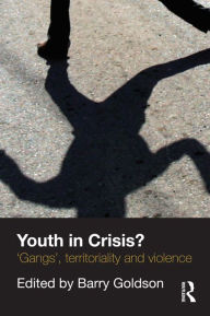 Title: Youth in Crisis?: 'Gangs', Territoriality and Violence, Author: Barry Goldson