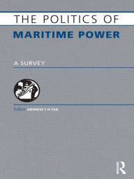 Title: The Politics of Maritime Power: A Survey, Author: Andrew T. H . Tan