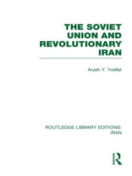 Title: The Soviet Union and Revolutionary Iran (RLE Iran D), Author: Aryeh Yodfat