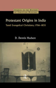 Title: Protestant Origins in India: Tamil Evangelical Christians 1706-1835, Author: D. Dennis Hudson