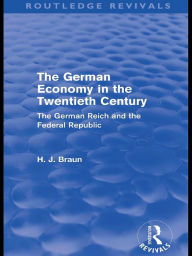 Title: The German Economy in the Twentieth Century (Routledge Revivals): The German Reich and the Federal Republic, Author: Hans-Joachim Braun