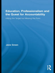 Title: Education, Professionalism, and the Quest for Accountability: Hitting the Target but Missing the Point, Author: Jane Green