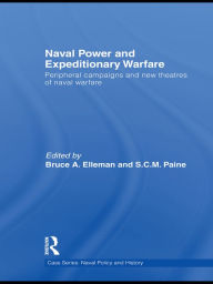 Title: Naval Power and Expeditionary Wars: Peripheral Campaigns and New Theatres of Naval Warfare, Author: Bruce A. Elleman