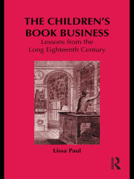 Title: The Children's Book Business: Lessons from the Long Eighteenth Century, Author: Lissa Paul