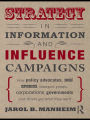 Strategy in Information and Influence Campaigns: How Policy Advocates, Social Movements, Insurgent Groups, Corporations, Governments and Others Get What They Want