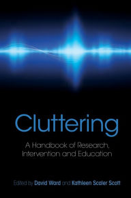 Title: Cluttering: A Handbook of Research, Intervention and Education, Author: David Ward