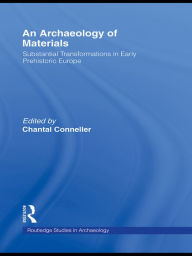 Title: An Archaeology of Materials: Substantial Transformations in Early Prehistoric Europe, Author: Chantal Conneller