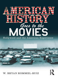 Title: American History Goes to the Movies: Hollywood and the American Experience, Author: W. Bryan Rommel Ruiz
