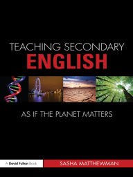 Title: Teaching Secondary English as if the Planet Matters, Author: Sasha Matthewman