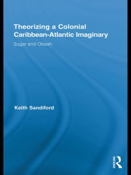 Title: Theorizing a Colonial Caribbean-Atlantic Imaginary: Sugar and Obeah, Author: Keith  Sandiford