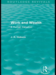 Title: Work and Wealth (Routledge Revivals): A Human Valuation, Author: J. A. Hobson