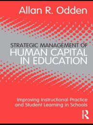 Title: Strategic Management of Human Capital in Education: Improving Instructional Practice and Student Learning in Schools, Author: Allan R. Odden