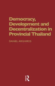 Title: Democracy, Development and Decentralization in Provincial Thailand, Author: Daniel Arghiros