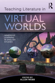 Title: Teaching Literature in Virtual Worlds: Immersive Learning in English Studies, Author: Allen Webb