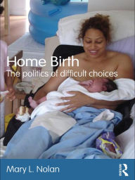 Title: Home Birth: The Politics of Difficult Choices, Author: Mary L. Nolan