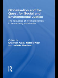 Title: Globalisation and the Quest for Social and Environmental Justice: The Relevance of International Law in an Evolving World Order, Author: Shawkat Alam