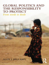 Title: Global Politics and the Responsibility to Protect: From Words to Deeds, Author: Alex J. Bellamy