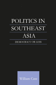 Title: Politics in Southeast Asia: Democracy or Less, Author: William Case