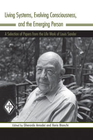 Title: Living Systems, Evolving Consciousness, and the Emerging Person: A Selection of Papers from the Life Work of Louis Sander, Author: Louis Sander