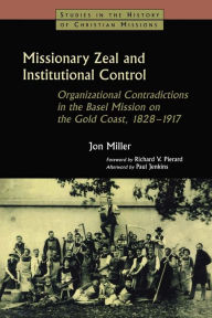 Title: Missionary Zeal and Institutional Control: Organizational Contradictions in the Basel Mission on the Gold Coast 1828-1917, Author: Jon Miller