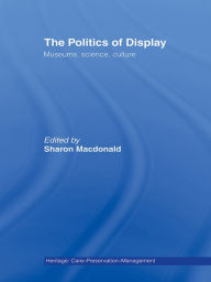 Title: The Politics of Display: Museums, Science, Culture, Author: Sharon Macdonald
