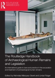 Title: The Routledge Handbook of Archaeological Human Remains and Legislation: An international guide to laws and practice in the excavation and treatment of archaeological human remains, Author: Nicholas Marquez-Grant