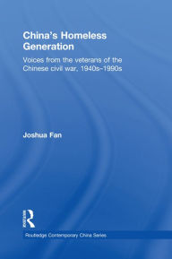 Title: China's Homeless Generation: Voices from the veterans of the Chinese Civil War, 1940s-1990s, Author: Joshua Fan